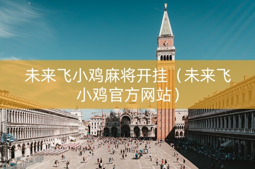 未来飞小鸡麻将开挂（未来飞小鸡官方网站）