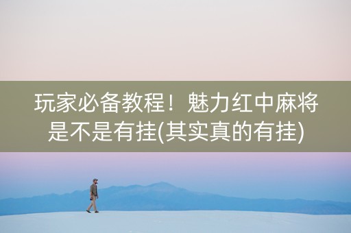玩家必备教程！魅力红中麻将是不是有挂(其实真的有挂)