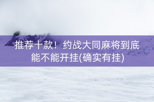 推荐十款！约战大同麻将到底能不能开挂(确实有挂)