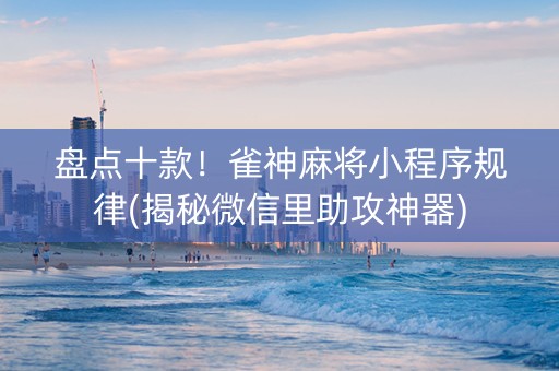 盘点十款！雀神麻将小程序规律(揭秘微信里助攻神器)