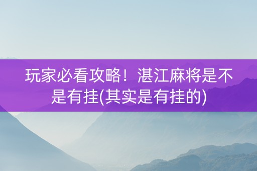 玩家必看攻略！湛江麻将是不是有挂(其实是有挂的)