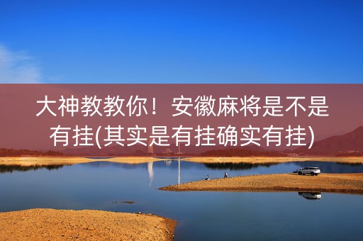 大神教教你！安徽麻将是不是有挂(其实是有挂确实有挂)
