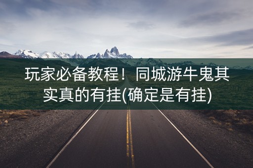 玩家必备教程！同城游牛鬼其实真的有挂(确定是有挂)