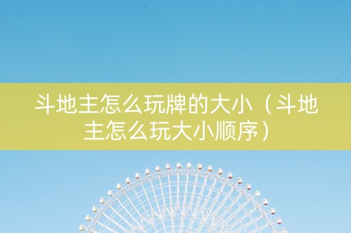 斗地主怎么玩牌的大小（斗地主怎么玩大小顺序）