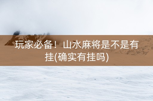 玩家必备！山水麻将是不是有挂(确实有挂吗)