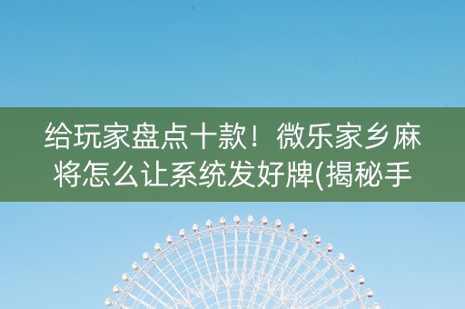 给玩家盘点十款！微乐家乡麻将怎么让系统发好牌(揭秘手机上提高胜率)
