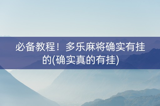 必备教程！多乐麻将确实有挂的(确实真的有挂)