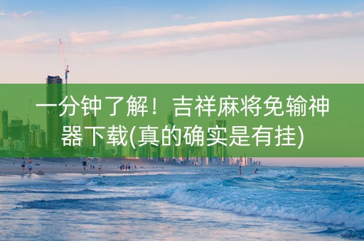 一分钟了解！吉祥麻将免输神器下载(真的确实是有挂)