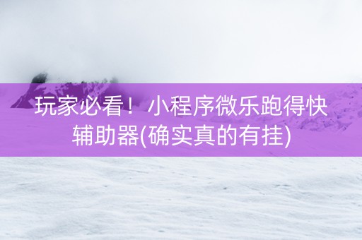 玩家必看！小程序微乐跑得快辅助器(确实真的有挂)