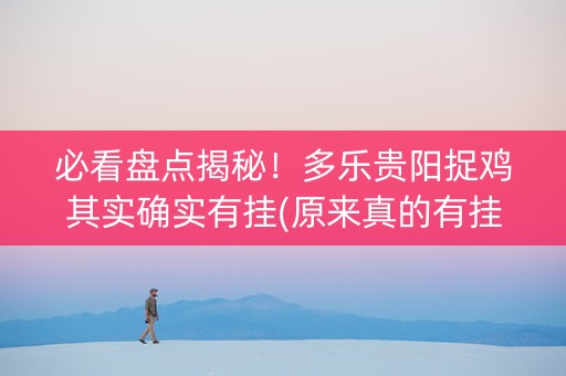 必看盘点揭秘！多乐贵阳捉鸡其实确实有挂(原来真的有挂)
