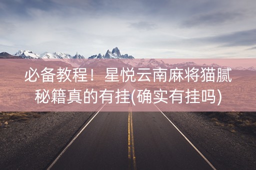 必备教程！星悦云南麻将猫腻秘籍真的有挂(确实有挂吗)