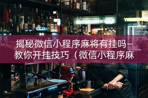 揭秘微信小程序麻将有挂吗—教你开挂技巧（微信小程序麻将有挂吗2019）