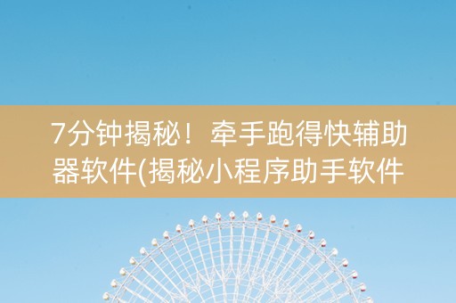7分钟揭秘！牵手跑得快辅助器软件(揭秘小程序助手软件)