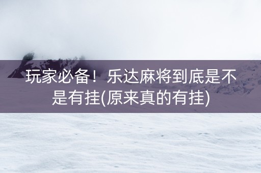 玩家必备！乐达麻将到底是不是有挂(原来真的有挂)