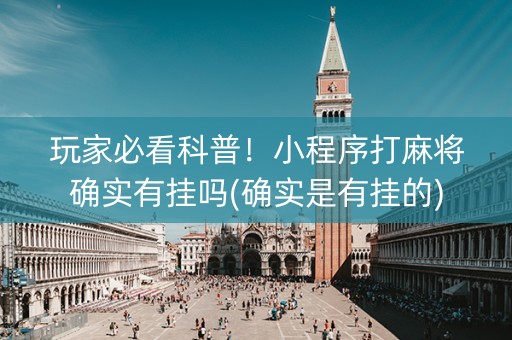 玩家必看科普！小程序打麻将确实有挂吗(确实是有挂的)