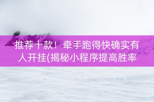 推荐十款！牵手跑得快确实有人开挂(揭秘小程序提高胜率)