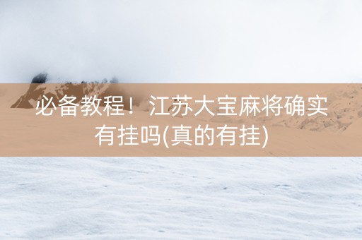 必备教程！江苏大宝麻将确实有挂吗(真的有挂)