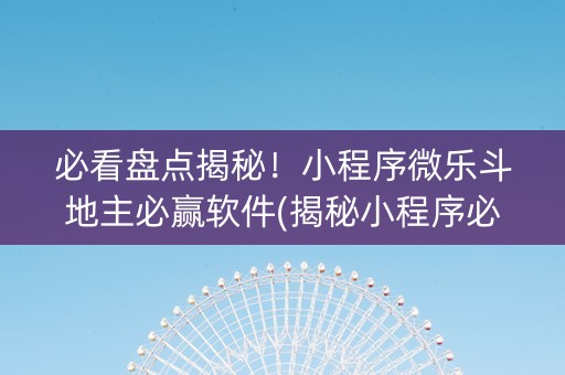 必看盘点揭秘！小程序微乐斗地主必赢软件(揭秘小程序必备神器)