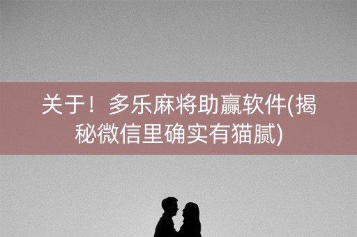 关于！多乐麻将助赢软件(揭秘微信里确实有猫腻)