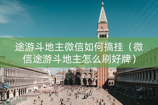 途游斗地主微信如何搞挂（微信途游斗地主怎么刷好牌）