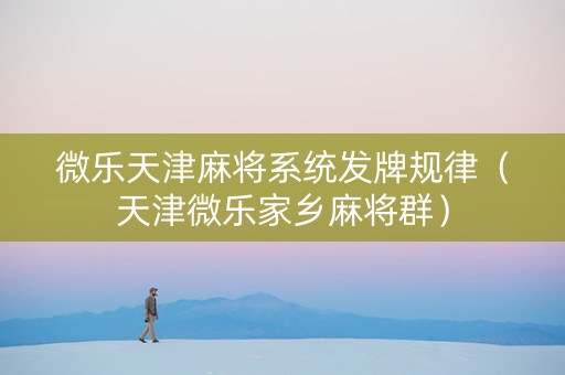 微乐天津麻将系统发牌规律（天津微乐家乡麻将群）