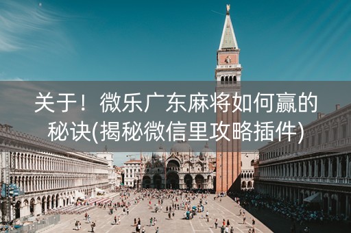关于！微乐广东麻将如何赢的秘诀(揭秘微信里攻略插件)