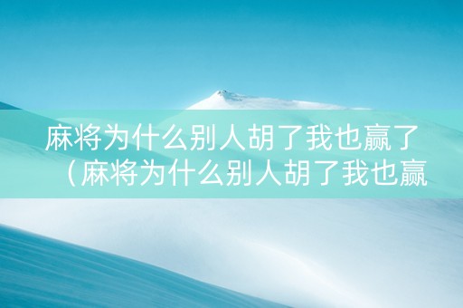 麻将为什么别人胡了我也赢了（麻将为什么别人胡了我也赢了呢）