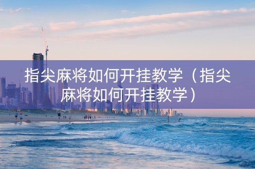 指尖麻将如何开挂教学（指尖麻将如何开挂教学）