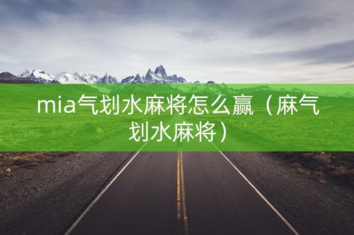 mia气划水麻将怎么赢（麻气划水麻将）