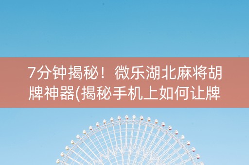 7分钟揭秘！微乐湖北麻将胡牌神器(揭秘手机上如何让牌变好)