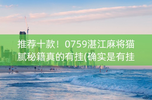 推荐十款！0759湛江麻将猫腻秘籍真的有挂(确实是有挂)