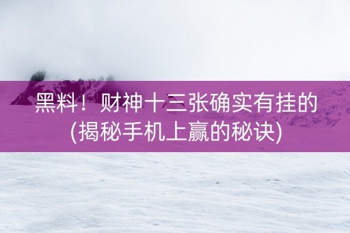 黑料！财神十三张确实有挂的(揭秘手机上赢的秘诀)