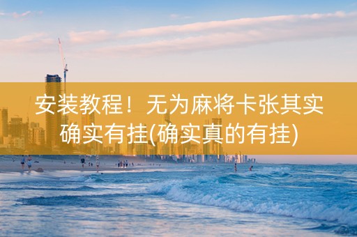 安装教程！无为麻将卡张其实确实有挂(确实真的有挂)