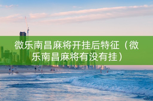 微乐南昌麻将开挂后特征（微乐南昌麻将有没有挂）