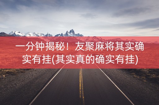 一分钟揭秘！友聚麻将其实确实有挂(其实真的确实有挂)
