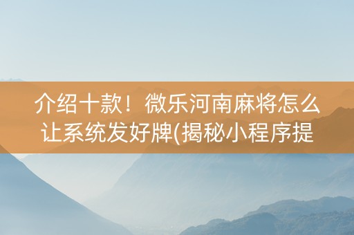 介绍十款！微乐河南麻将怎么让系统发好牌(揭秘小程序提高赢的概率)