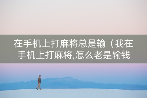 在手机上打麻将总是输（我在手机上打麻将,怎么老是输钱）