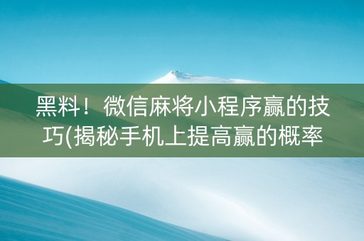 黑料！微信麻将小程序赢的技巧(揭秘手机上提高赢的概率)