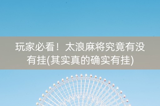 玩家必看！太浪麻将究竟有没有挂(其实真的确实有挂)