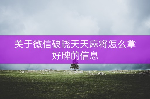 关于微信破晓天天麻将怎么拿好牌的信息