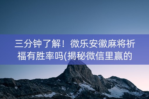 三分钟了解！微乐安徽麻将祈福有胜率吗(揭秘微信里赢的秘诀)