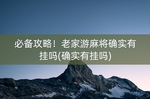 必备攻略！老家游麻将确实有挂吗(确实有挂吗)