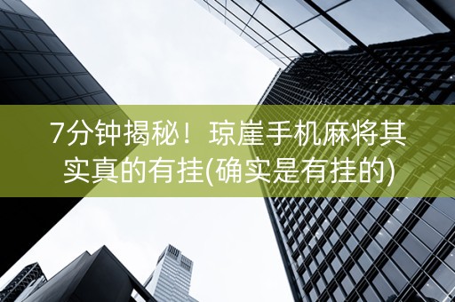 7分钟揭秘！琼崖手机麻将其实真的有挂(确实是有挂的)