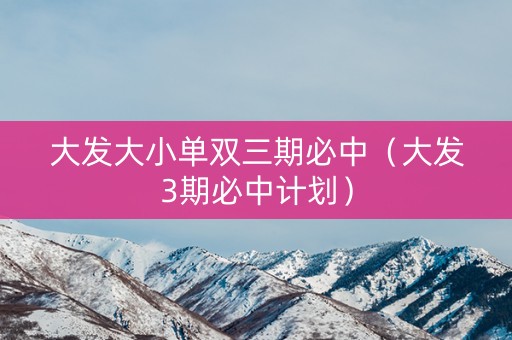 大发大小单双三期必中（大发3期必中计划）