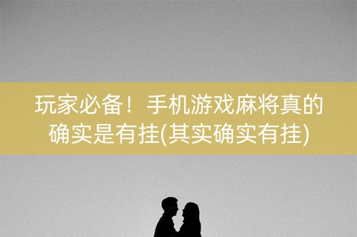 玩家必备！手机游戏麻将真的确实是有挂(其实确实有挂)
