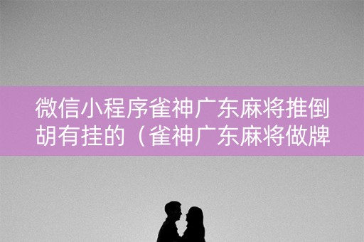 微信小程序雀神广东麻将推倒胡有挂的（雀神广东麻将做牌推倒胡怎样才能赢）