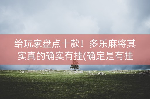 给玩家盘点十款！多乐麻将其实真的确实有挂(确定是有挂)