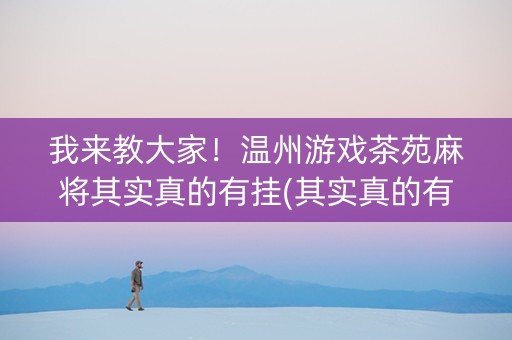 我来教大家！温州游戏茶苑麻将其实真的有挂(其实真的有挂)