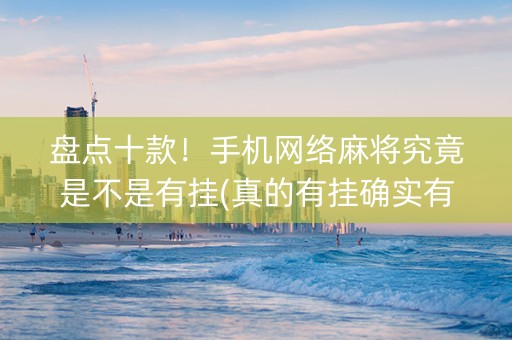 盘点十款！手机网络麻将究竟是不是有挂(真的有挂确实有挂)