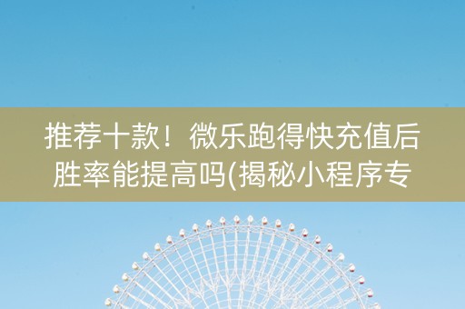 推荐十款！微乐跑得快充值后胜率能提高吗(揭秘小程序专用神器下载)